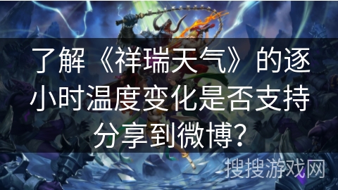 了解《祥瑞天气》的逐小时温度变化是否支持分享到微博？