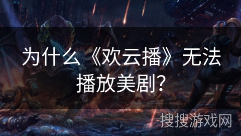 为什么《欢云播》无法播放美剧？