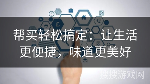 帮买轻松搞定：让生活更便捷，味道更美好