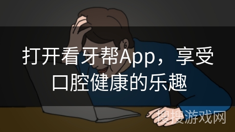 打开看牙帮App，享受口腔健康的乐趣