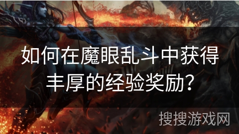 如何在魔眼乱斗中获得丰厚的经验奖励？