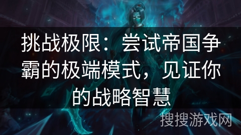 挑战极限：尝试帝国争霸的极端模式，见证你的战略智慧
