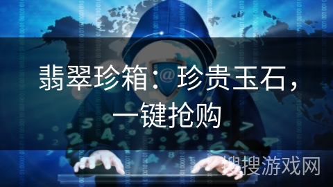 翡翠珍箱：珍贵玉石，一键抢购
