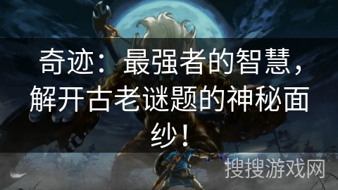 奇迹：最强者的智慧，解开古老谜题的神秘面纱！