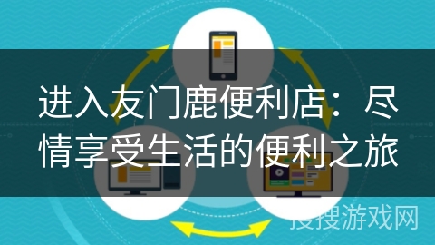 进入友门鹿便利店：尽情享受生活的便利之旅