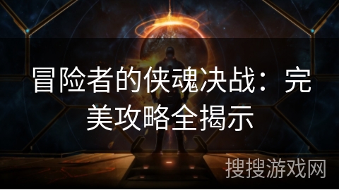 冒险者的侠魂决战：完美攻略全揭示
