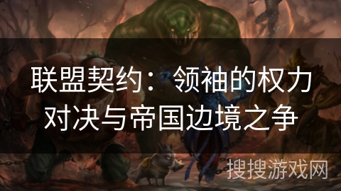 联盟契约：领袖的权力对决与帝国边境之争