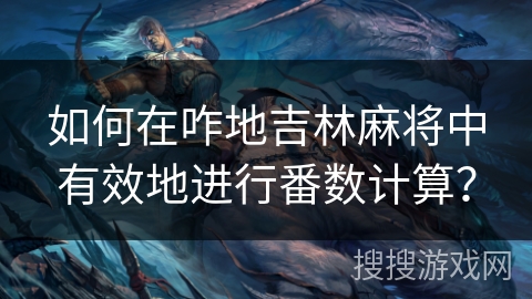如何在咋地吉林麻将中有效地进行番数计算？