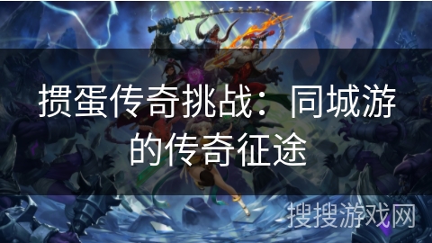 掼蛋传奇挑战：同城游的传奇征途