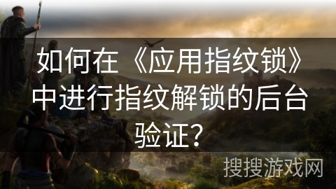 如何在《应用指纹锁》中进行指纹解锁的后台验证？