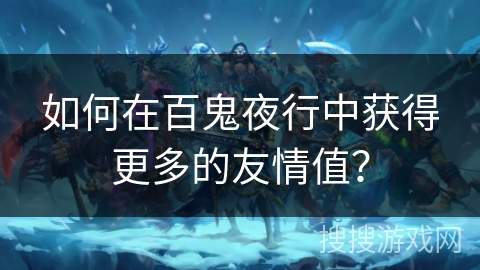 如何在百鬼夜行中获得更多的友情值？