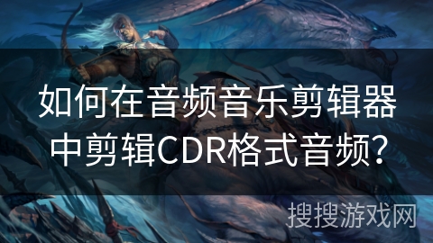 如何在音频音乐剪辑器中剪辑CDR格式音频？