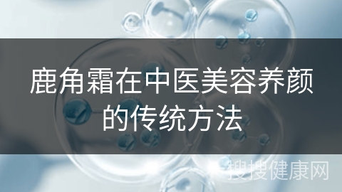 鹿角霜在中医美容养颜的传统方法