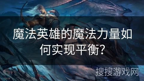 魔法英雄的魔法力量如何实现平衡？