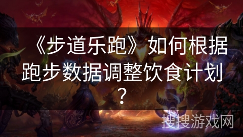《步道乐跑》如何根据跑步数据调整饮食计划？