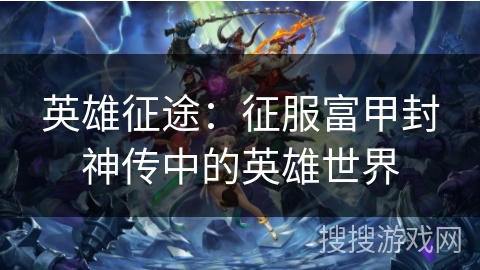 英雄征途：征服富甲封神传中的英雄世界