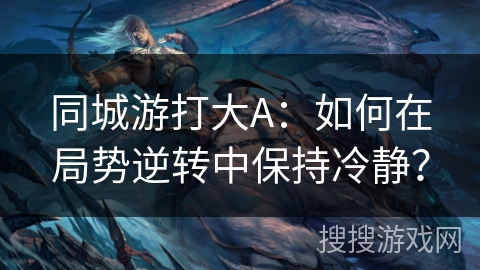 同城游打大A：如何在局势逆转中保持冷静？