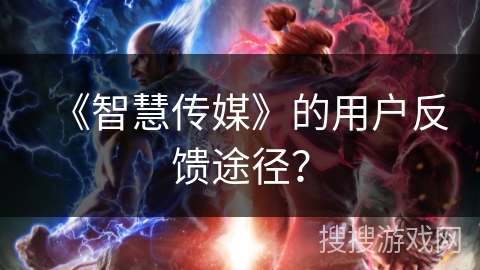 《智慧传媒》的用户反馈途径？