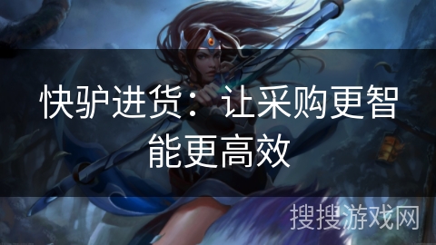 快驴进货:让采购更智能更高效 快驴进货:让采购更智能更高效