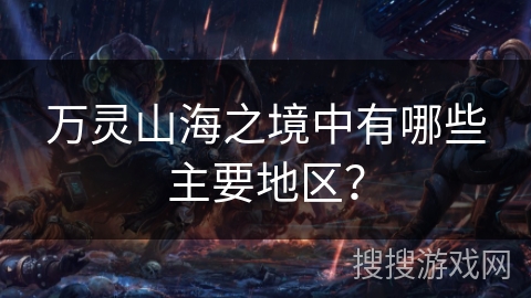 万灵山海之境中有哪些主要地区？