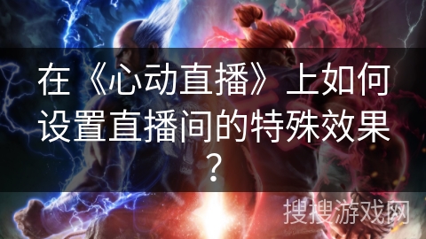 在《心动直播》上如何设置直播间的特殊效果？