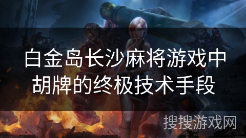 白金岛长沙麻将游戏中胡牌的终极技术手段