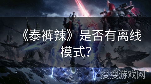 《泰裤辣》是否有离线模式？