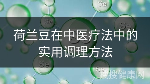 荷兰豆在中医疗法中的实用调理方法