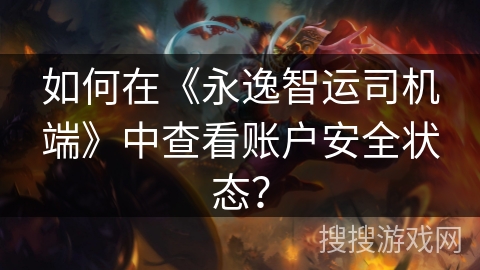 如何在《永逸智运司机端》中查看账户安全状态？