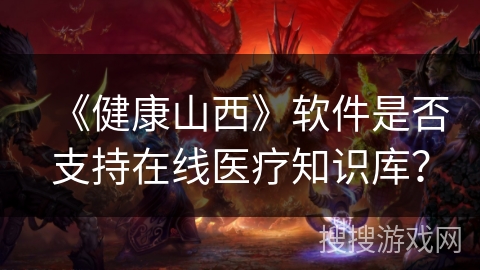 《健康山西》软件是否支持在线医疗知识库？