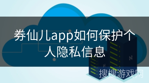 券仙儿app如何保护个人隐私信息