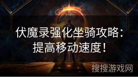 伏魔录强化坐骑攻略:提高移动速度! 伏魔录强化坐骑攻略:提高移动速度!