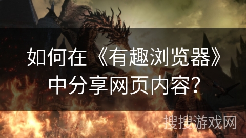 如何在《有趣浏览器》中分享网页内容？