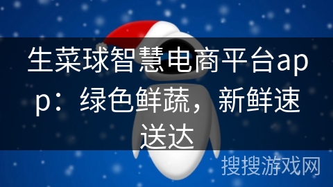 生菜球智慧电商平台app：绿色鲜蔬，新鲜速送达