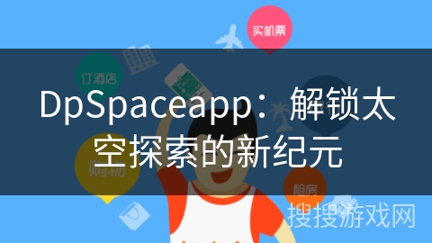 DpSpaceapp：解锁太空探索的新纪元