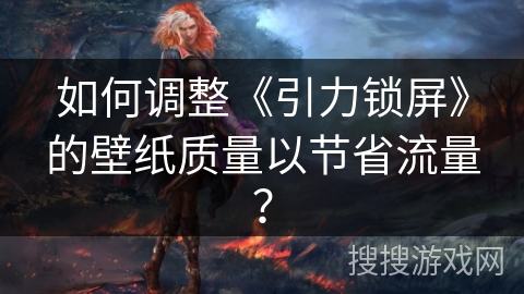 如何调整《引力锁屏》的壁纸质量以节省流量？