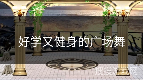 好学又健身的广场舞