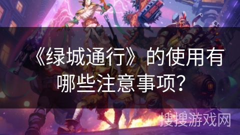 《绿城通行》的使用有哪些注意事项？