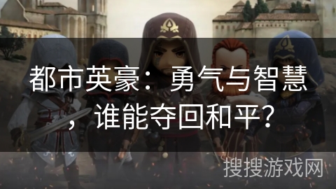 都市英豪：勇气与智慧，谁能夺回和平？