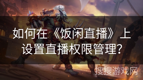 如何在《饭闲直播》上设置直播权限管理？
