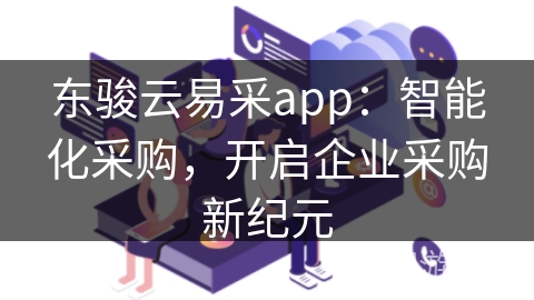 东骏云易采app：智能化采购，开启企业采购新纪元