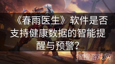 《春雨医生》软件是否支持健康数据的智能提醒与预警? 《春雨医生》软件是否支持健康数据的智能提醒与预警?