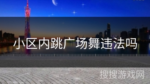 小区内跳广场舞违法吗