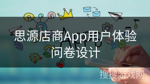思源店商App用户体验问卷设计 思源店商App用户体验问卷设计