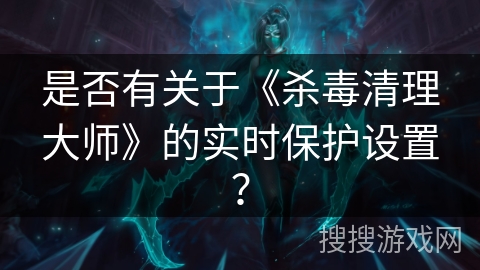 是否有关于《杀毒清理大师》的实时保护设置？