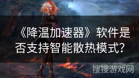 《降温加速器》软件是否支持智能散热模式？