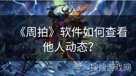 《周拍》软件如何查看他人动态？