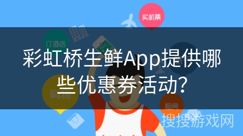 彩虹桥生鲜App提供哪些优惠券活动？
