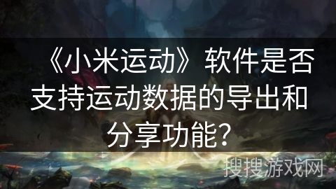 《小米运动》软件是否支持运动数据的导出和分享功能？