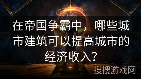 在帝国争霸中，哪些城市建筑可以提高城市的经济收入？
